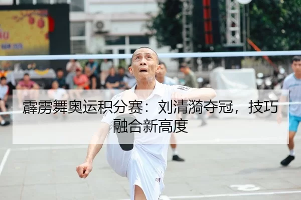 霹雳舞奥运积分赛：刘清漪夺冠，技巧融合新高度