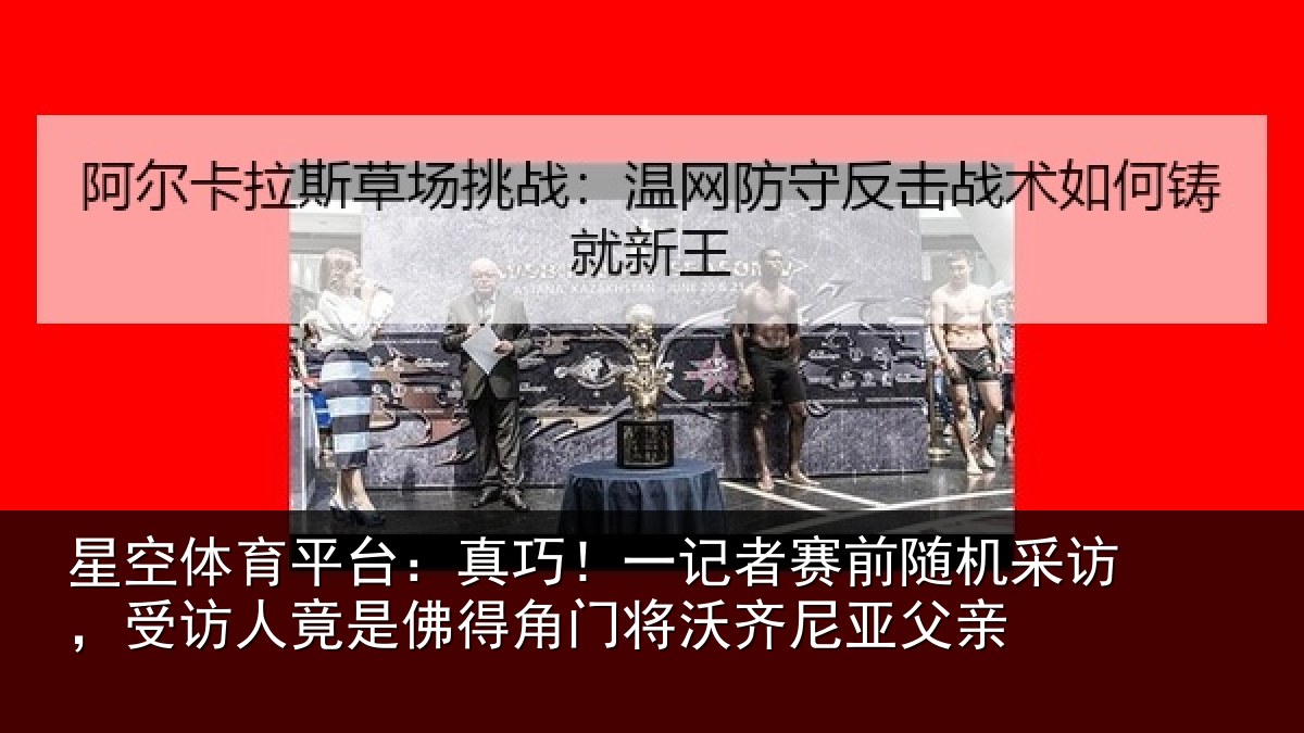 星空体育平台：真巧相关情况访受相关情况将沃齐尼亚父亲